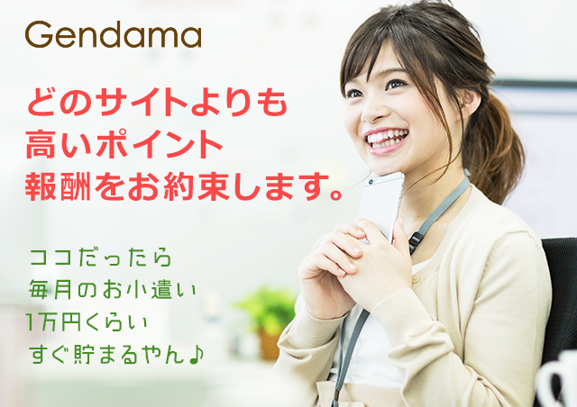 ポイントサイトGendama。どのサイトよりも高いポイント報酬をお約束します。